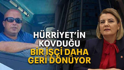 Hürriyet’in kovduğu bir işçi daha geri dönüyor